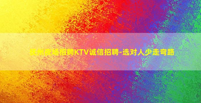 抚州夜场招聘KTV诚信招聘-选对人少走弯路
